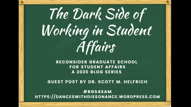 The Dark Side of Working in Student Affairs. Reconsider Graduate School for Student Affairs A 2020 blog series Guest Post by Dr. Scott M. Helfrich #RGS4SAM https://danceswithdissonance.wordpress.com
