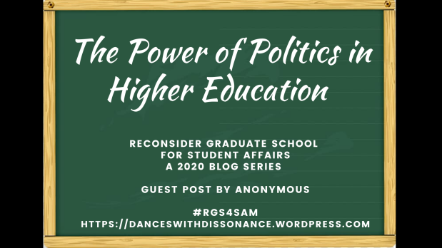 The Power of Politics in Higher Education . Reconsider Graduate School for Student Affairs A 2020 blog series Guest Post by ANONYMOUS #RGS4SAM https://danceswithdissonance.wordpress.com