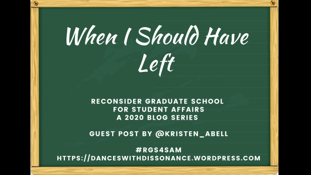 When I Should Have Left. Reconsider Graduate School for Student Affairs A 2020 blog series Guest Post by @Kristen_Abell #RGS4SAM https://danceswithdissonance.wordpress.com