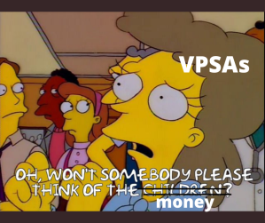 Image of Simpsons character saying "Oh, won't somebody please think of the children?" except 'children' is replaced with 'money'. The person speaking is labeled as a VPSA.
